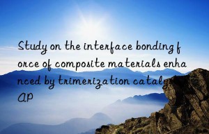 Study on the interface bonding force of composite materials enhanced by trimerization catalyst TAP