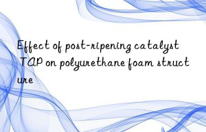 Effect of post-ripening catalyst TAP on polyurethane foam structure