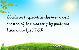 Study on improving the wear resistance of the coating by post-mature catalyst TAP