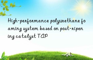 High-performance polyurethane foaming system based on post-ripening catalyst TAP