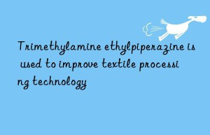 Trimethylamine ethylpiperazine is used to improve textile processing technology