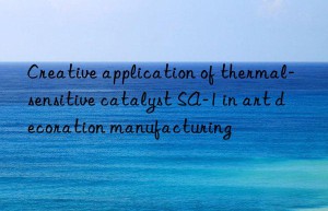 Creative application of thermal-sensitive catalyst SA-1 in art decoration manufacturing