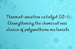 Thermal-sensitive catalyst SA-1: Strengthening the chemical resistance of polyurethane materials