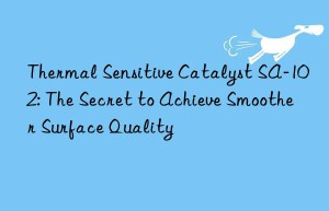 Thermal Sensitive Catalyst SA-102: The Secret to Achieve Smoother Surface Quality