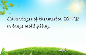 Advantages of thermistor SA-102 in large mold filling
