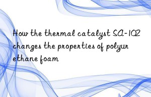 How the thermal catalyst SA-102 changes the properties of polyurethane foam