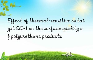Effect of thermal-sensitive catalyst SA-1 on the surface quality of polyurethane products