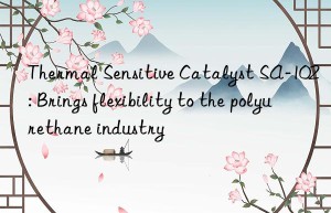 Thermal Sensitive Catalyst SA-102: Brings flexibility to the polyurethane industry