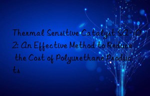 Thermal Sensitive Catalyst SA-102: An Effective Method to Reduce the Cost of Polyurethane Products
