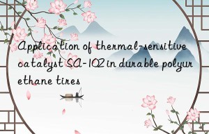 Application of thermal-sensitive catalyst SA-102 in durable polyurethane tires