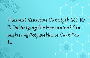 Thermal Sensitive Catalyst SA-102: Optimizing the Mechanical Properties of Polyurethane Cast Parts