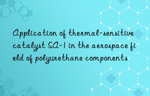Application of thermal-sensitive catalyst SA-1 in the aerospace field of polyurethane components