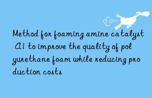 Method for foaming amine catalyst A1 to improve the quality of polyurethane foam while reducing production costs
