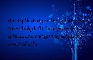 In-depth study on the foaming amine catalyst A1 to improve the softness and comfort of polyurethane products