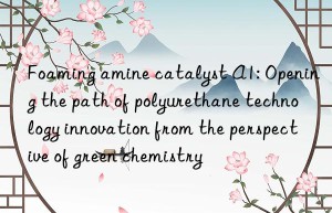 Foaming amine catalyst A1: Opening the path of polyurethane technology innovation from the perspective of green chemistry