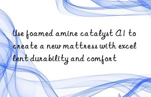 Use foamed amine catalyst A1 to create a new mattress with excellent durability and comfort