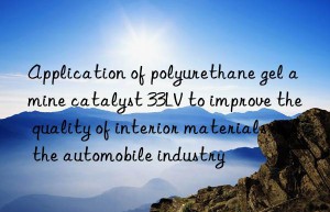 Application of polyurethane gel amine catalyst 33LV to improve the quality of interior materials in the automobile industry