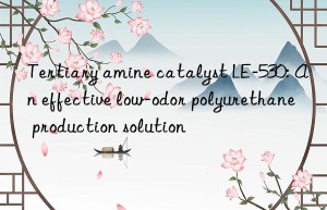 Tertiary amine catalyst LE-530: An effective low-odor polyurethane production solution