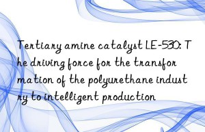 Tertiary amine catalyst LE-530: The driving force for the transformation of the polyurethane industry to intelligent production