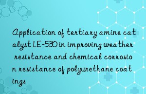 Application of tertiary amine catalyst LE-530 in improving weather resistance and chemical corrosion resistance of polyurethane coatings