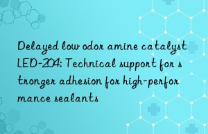 Delayed low odor amine catalyst LED-204: Technical support for stronger adhesion for high-performance sealants