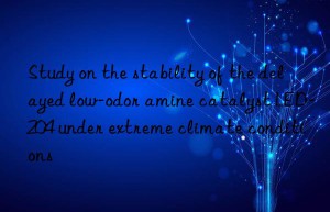 Study on the stability of the delayed low-odor amine catalyst LED-204 under extreme climate conditions