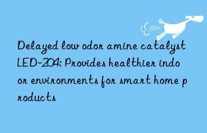 Delayed low odor amine catalyst LED-204: Provides healthier indoor environments for smart home products