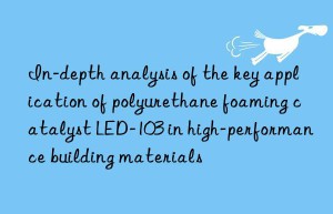 In-depth analysis of the key application of polyurethane foaming catalyst LED-103 in high-performance building materials