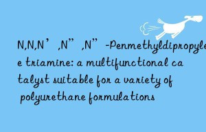N,N,N’,N”,N”-Penmethyldipropylene triamine: a multifunctional catalyst suitable for a variety of polyurethane formulations