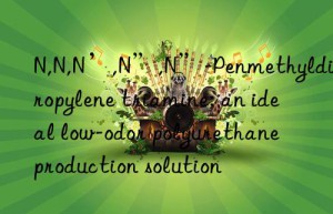 N,N,N’,N”,N”-Penmethyldipropylene triamine: an ideal low-odor polyurethane production solution