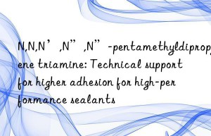 N,N,N’,N”,N”-pentamethyldipropylene triamine: Technical support for higher adhesion for high-performance sealants