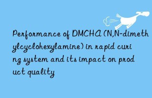 Performance of DMCHA (N,N-dimethylcyclohexylamine) in rapid curing system and its impact on product quality