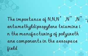 The importance of N,N,N’,N”,N”-pentamethyldipropylene triamine in the manufacturing of polyurethane components in the aerospace field