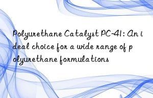 Polyurethane Catalyst PC-41: An ideal choice for a wide range of polyurethane formulations