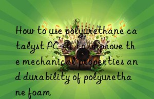 How to use polyurethane catalyst PC-41 to improve the mechanical properties and durability of polyurethane foam