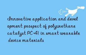 Innovative application and development prospect of polyurethane catalyst PC-41 in smart wearable device materials
