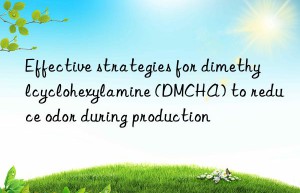 Effective strategies for dimethylcyclohexylamine (DMCHA) to reduce odor during production
