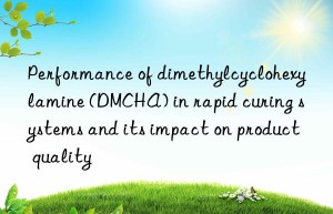 Performance of dimethylcyclohexylamine (DMCHA) in rapid curing systems and its impact on product quality