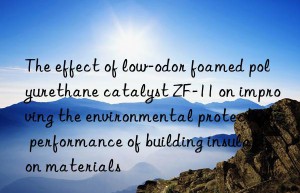 The effect of low-odor foamed polyurethane catalyst ZF-11 on improving the environmental protection performance of building insulation materials