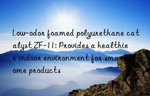 Low-odor foamed polyurethane catalyst ZF-11: Provides a healthier indoor environment for smart home products