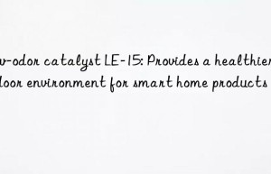 Low-odor catalyst LE-15: Provides a healthier indoor environment for smart home products