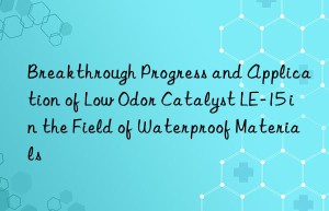 Breakthrough Progress and Application of Low Odor Catalyst LE-15 in the Field of Waterproof Materials