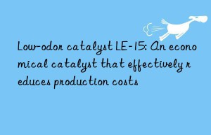 Low-odor catalyst LE-15: An economical catalyst that effectively reduces production costs