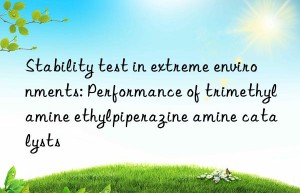 Stability test in extreme environments: Performance of trimethylamine ethylpiperazine amine catalysts