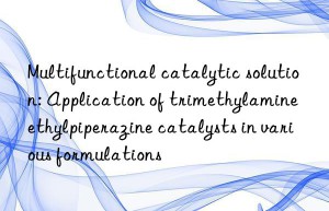 Multifunctional catalytic solution: Application of trimethylamine ethylpiperazine catalysts in various formulations