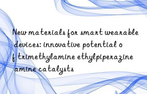 New materials for smart wearable devices: innovative potential of trimethylamine ethylpiperazine amine catalysts