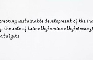 Promoting sustainable development of the industry: the role of trimethylamine ethylpiperazine catalysts