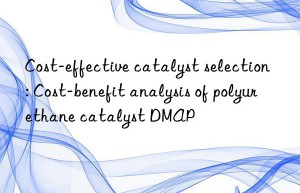 Cost-effective catalyst selection: Cost-benefit analysis of polyurethane catalyst DMAP