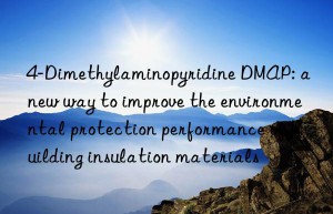 4-Dimethylaminopyridine DMAP: a new way to improve the environmental protection performance of building insulation materials