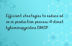 Efficient strategies to reduce odor in production process: 4-dimethylaminopyridine DMAP